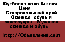 Футболка поло Англия › Цена ­ 700 - Ставропольский край Одежда, обувь и аксессуары » Мужская одежда и обувь   